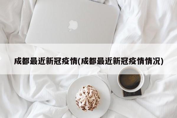 成都最近新冠疫情(成都最近新冠疫情情况)