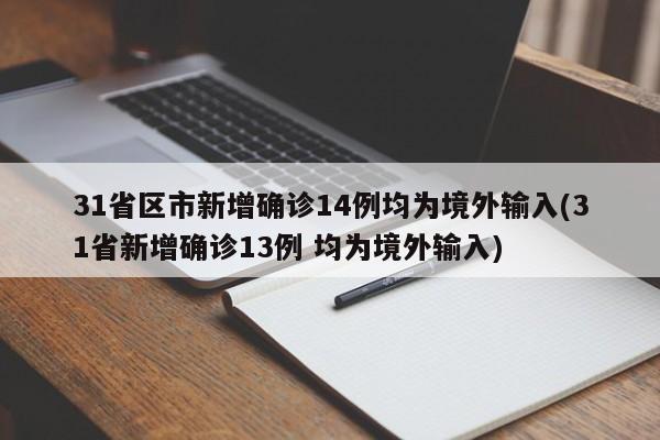 31省区市新增确诊14例均为境外输入(31省新增确诊13例 均为境外输入)