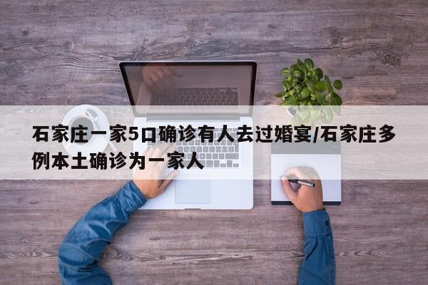 石家庄一家5口确诊有人去过婚宴/石家庄多例本土确诊为一家人