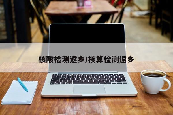 核酸检测返乡/核算检测返乡