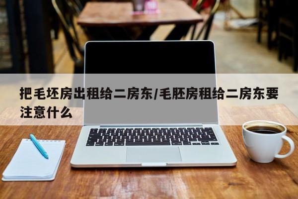把毛坯房出租给二房东/毛胚房租给二房东要注意什么