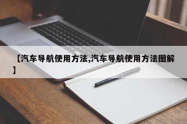 【汽车导航使用方法,汽车导航使用方法图解】