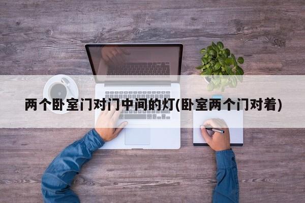 两个卧室门对门中间的灯(卧室两个门对着)