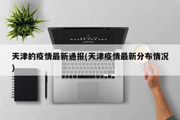 天津的疫情最新通报(天津疫情最新分布情况)