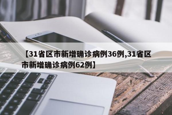 【31省区市新增确诊病例36例,31省区市新增确诊病例62例】