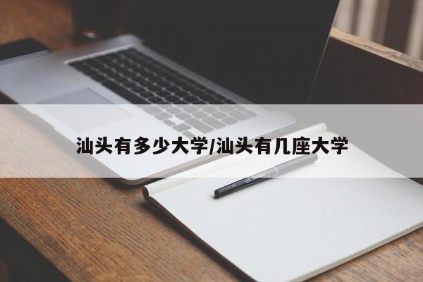 汕头有多少大学/汕头有几座大学