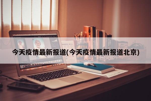 今天疫情最新报道(今天疫情最新报道北京)