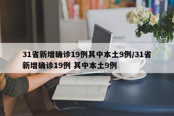 31省新增确诊19例其中本土9例/31省新增确诊19例 其中本土9例